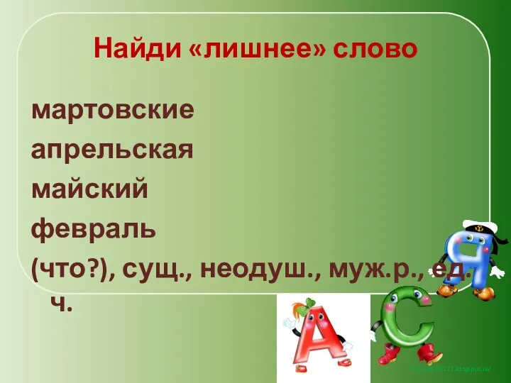 Найди «лишнее» слово мартовские апрельская майский февраль (что?), сущ., неодуш., муж.р., ед.ч.