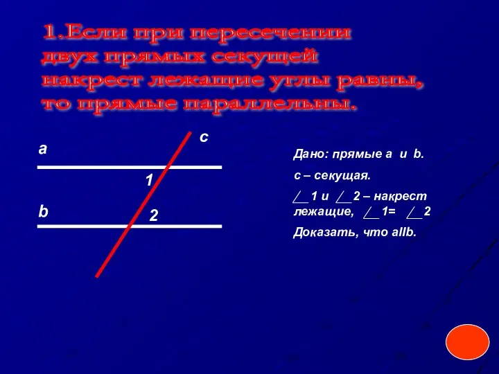 1.Если при пересечении двух прямых секущей накрест лежащие углы равны, то прямые параллельны.