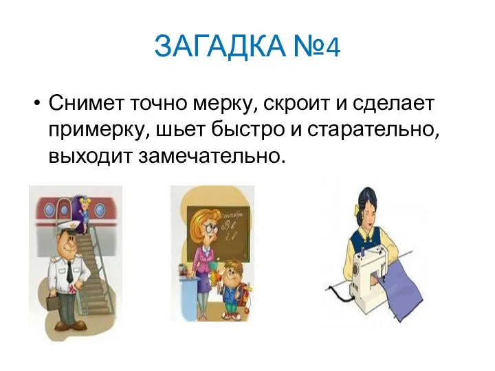 ЗАГАДКА №4 Снимет точно мерку, скроит и сделает примерку, шьет быстро и старательно, выходит замечательно.