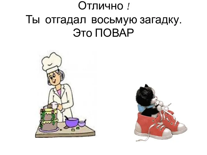 Отлично ! Ты отгадал восьмую загадку. Это ПОВАР