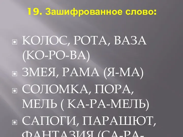 19. Зашифрованное слово: КОЛОС, РОТА, ВАЗА (КО-РО-ВА) ЗМЕЯ, РАМА (Я-МА) СОЛОМКА, ПОРА, МЕЛЬ