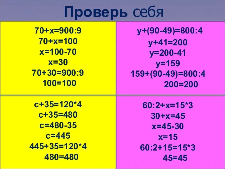 Проверь себя 70+х=900:9 70+х=100 х=100-70 х=30 70+30=900:9 100=100 с+35=120*4 с+35=480