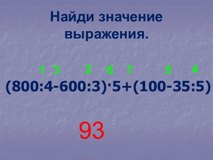 Найди значение выражения. (800:4-600:3)·5+(100-35:5) 1 2 3 4 5 6 7 93