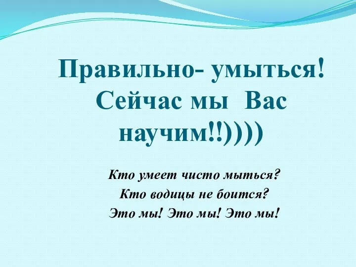 Правильно- умыться! Сейчас мы Вас научим!!)))) Кто умеет чисто мыться?