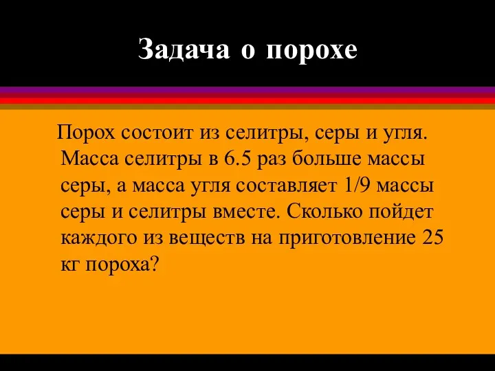 Задача о порохе Порох состоит из селитры, серы и угля. Масса селитры в