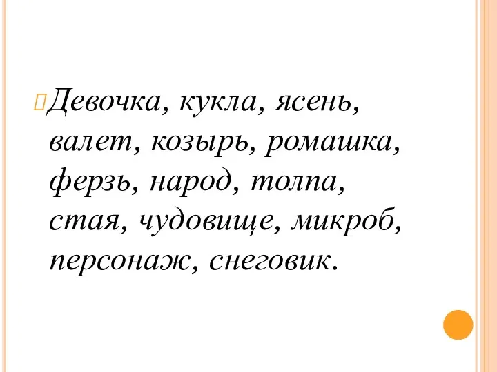 Девочка, кукла, ясень, валет, козырь, ромашка, ферзь, народ, толпа, стая, чудовище, микроб, персонаж, снеговик.