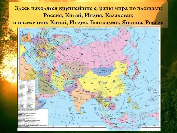 Здесь находятся крупнейшие страны мира по площади: Россия, Китай, Индия, Казахстан; и населению: