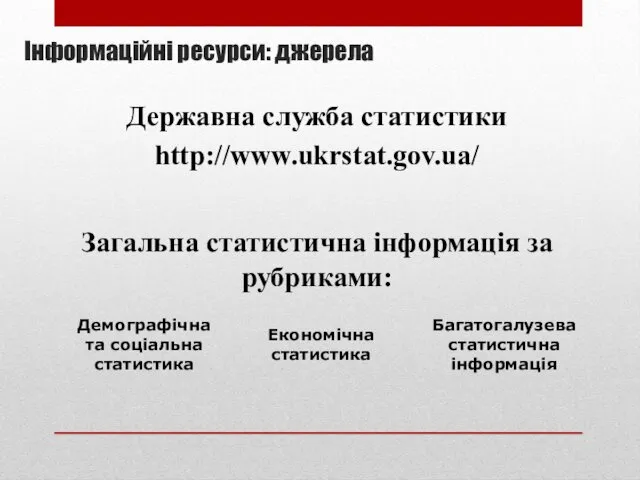 Інформаційні ресурси: джерела Державна служба статистики http://www.ukrstat.gov.ua/ Загальна статистична інформація за рубриками: