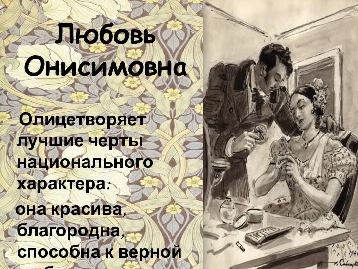 Любовь Онисимовна Олицетворяет лучшие черты национального характера: она красива, благородна, способна к верной любви, талантлива.