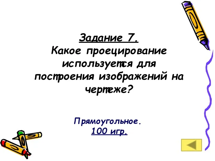 Задание 7. Какое проецирование используется для построения изображений на чертеже? Прямоугольное. 100 игр.