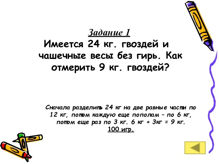 Задание 1 Имеется 24 кг. гвоздей и чашечные весы без гирь. Как отмерить