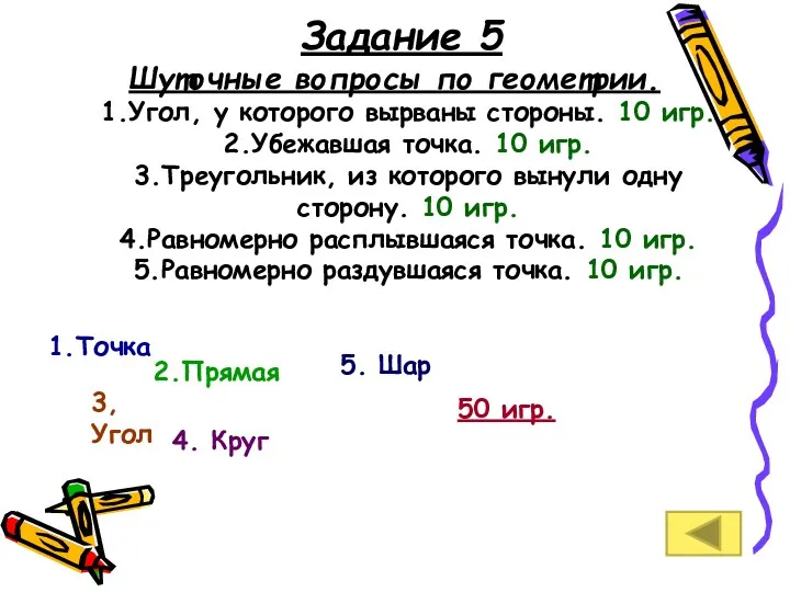 Задание 5 Шуточные вопросы по геометрии. 1.Угол, у которого вырваны стороны. 10 игр.