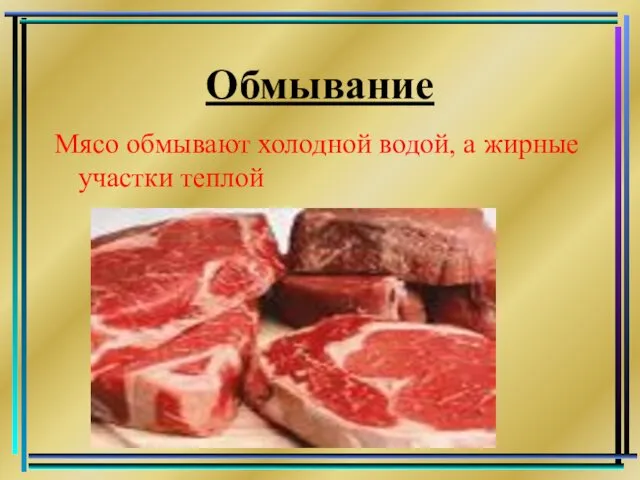 Обмывание Мясо обмывают холодной водой, а жирные участки теплой