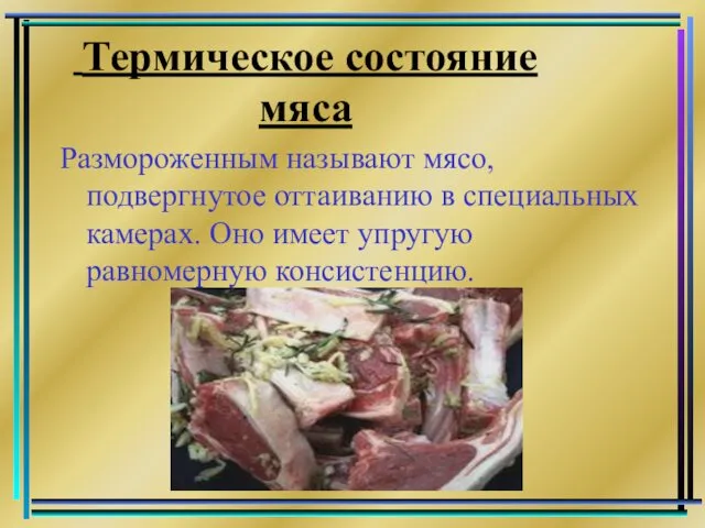 Термическое состояние мяса Размороженным называют мясо, подвергнутое оттаиванию в специальных камерах. Оно имеет упругую равномерную консистенцию.