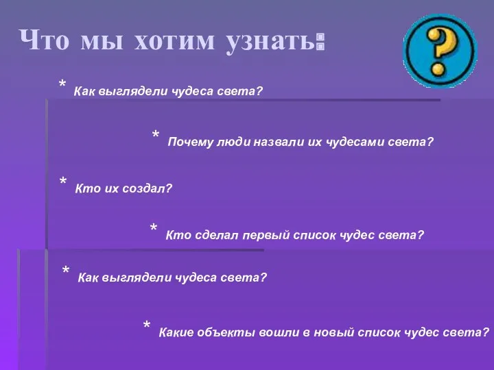 Что мы хотим узнать: * Как выглядели чудеса света? * Почему люди назвали