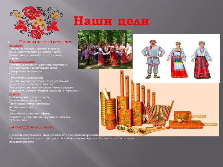 Наши цели Предполагаемый результат: Обучение: Познанияе Русской народной культуры Знакомство