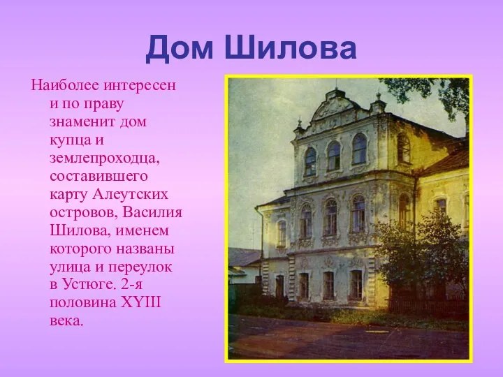 Дом Шилова Наиболее интересен и по праву знаменит дом купца и землепроходца, составившего