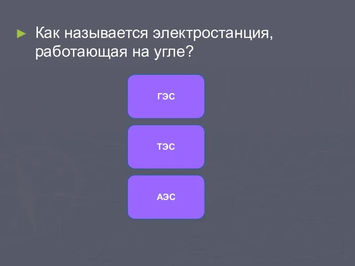 Как называется электростанция, работающая на угле? ТЭС ГЭС АЭС