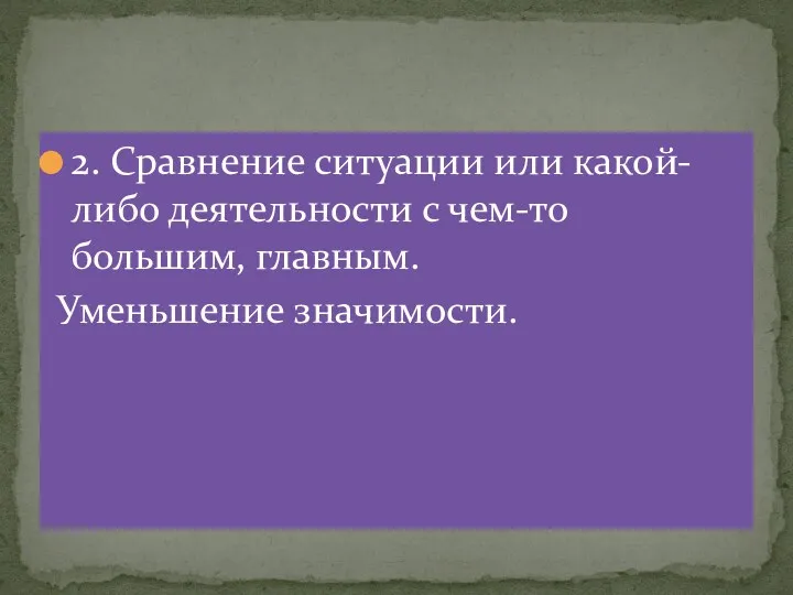 2. Сравнение ситуации или какой-либо деятельности с чем-то большим, главным. Уменьшение значимости.