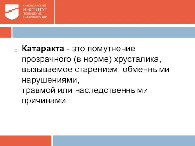 Катаракта - это помутнение прозрачного (в норме) хрусталика, вызываемое старением, обменными нарушениями, травмой или наследственными причинами.