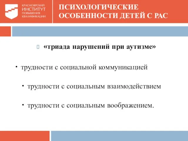 ПСИХОЛОГИЧЕСКИЕ ОСОБЕННОСТИ ДЕТЕЙ С РАС «триада нарушений при аутизме» •