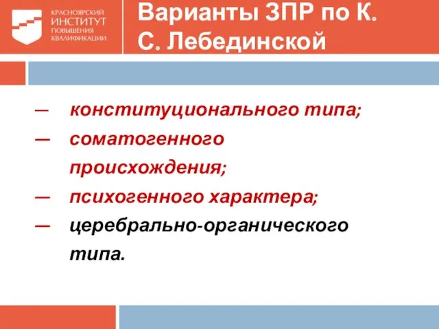 Варианты ЗПР по К.С. Лебединской — конституционального типа; — соматогенного