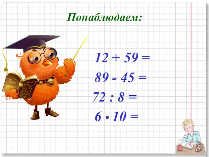 Понаблюдаем: 12 + 59 = 89 - 45 = 72 : 8 = 6 10 =