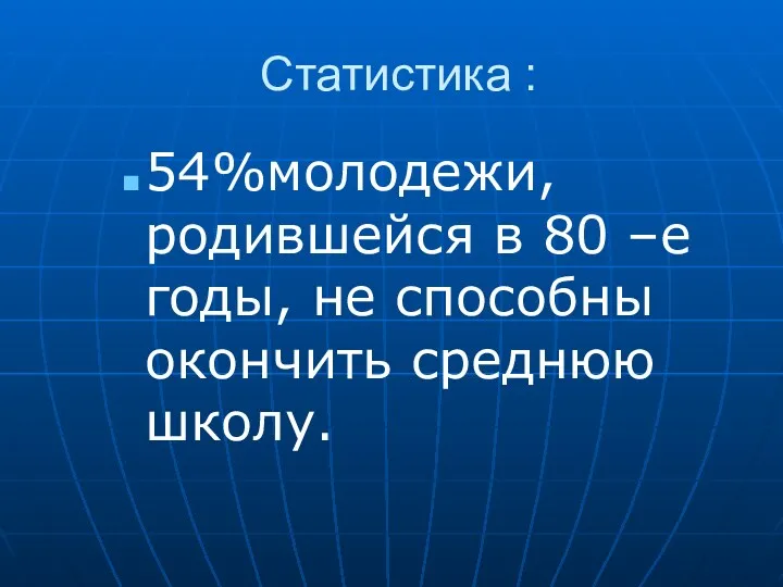 Статистика : 54%молодежи, родившейся в 80 –е годы, не способны окончить среднюю школу.