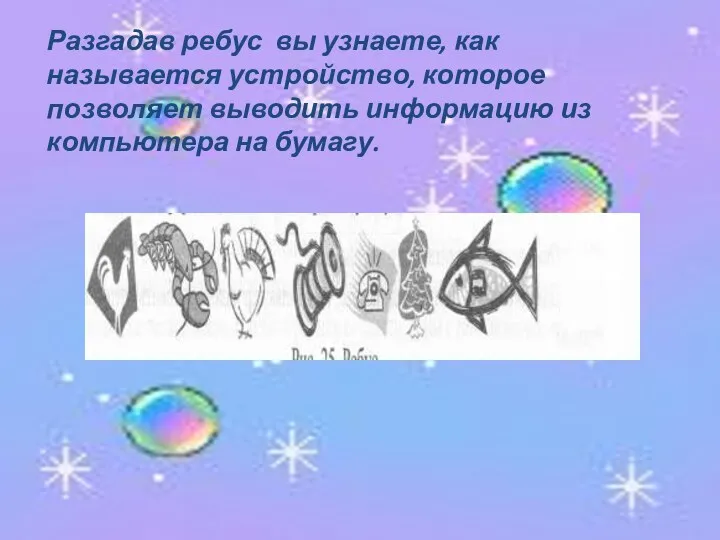 Разгадав ребус вы узнаете, как называется устройство, которое позволяет выводить информацию из компьютера на бумагу.