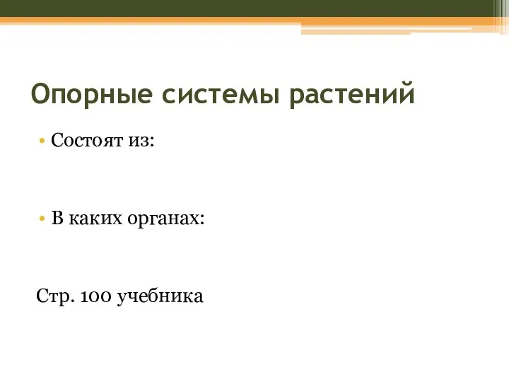 Опорные системы растений Состоят из: В каких органах: Стр. 100 учебника