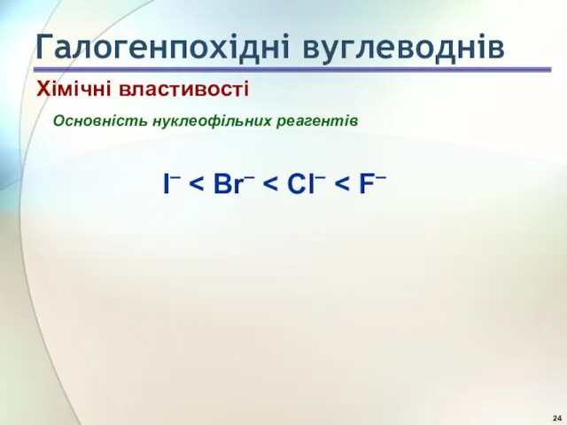 Основність нуклеофільних реагентів I– Хімічні властивості Галогенпохідні вуглеводнів