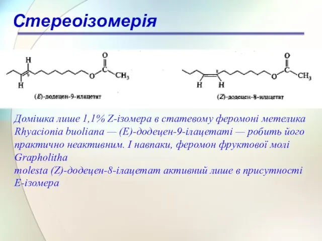 Стереоізомерія Домішка лише 1,1% Z-ізомера в статевому феромоні метелика Rhyacionia