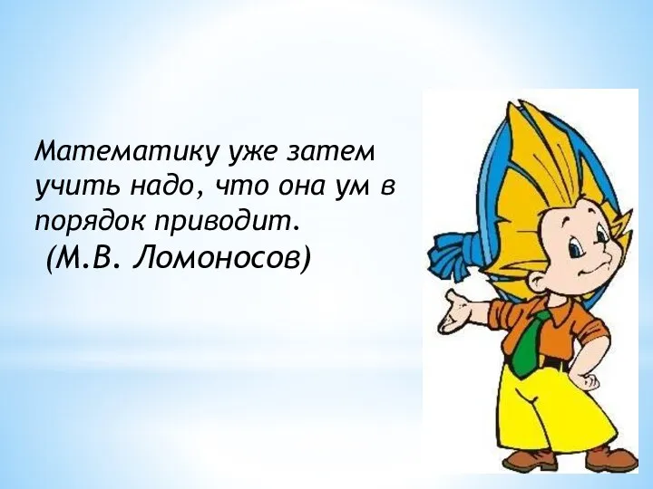 Математику уже затем учить надо, что она ум в порядок приводит. (М.В. Ломоносов)