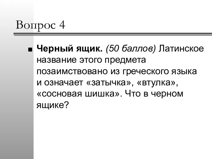 Вопрос 4 Черный ящик. (50 баллов) Латинское название этого предмета