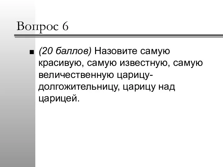 Вопрос 6 (20 баллов) Назовите самую красивую, самую известную, самую величественную царицу-долгожительницу, царицу над царицей.