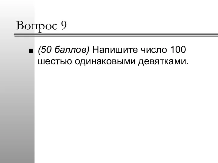 Вопрос 9 (50 баллов) Напишите число 100 шестью одинаковыми девятками.