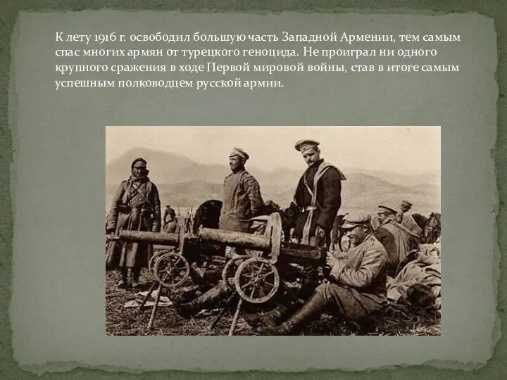 К лету 1916 г. освободил большую часть Западной Армении, тем самым спас многих