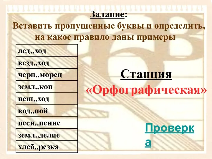 Задание: Вставить пропущенные буквы и определить, на какое правило даны примеры Станция «Орфографическая» Проверка