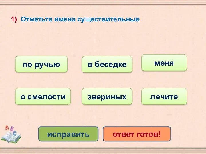 1) Отметьте имена существительные по ручью о смелости в беседке звериных меня лечите исправить ответ готов!