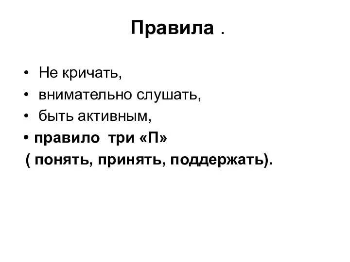 Правила . Не кричать, внимательно слушать, быть активным, правило три «П» ( понять, принять, поддержать).