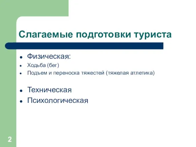 Слагаемые подготовки туриста Физическая: Ходьба (бег) Подъем и переноска тяжестей (тяжелая атлетика) Техническая Психологическая