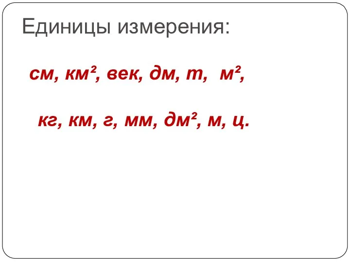 Единицы измерения: см, км², век, дм, т, м², кг, км, г, мм, дм², м, ц.