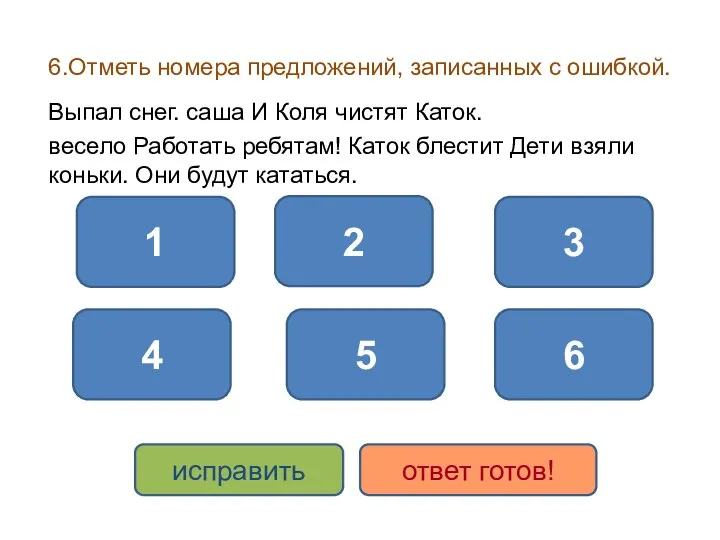 6.Отметь номера предложений, записанных с ошибкой. Выпал снег. саша И