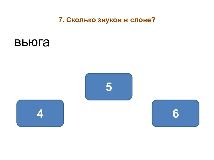 7. Сколько звуков в слове? вьюга 5 4 6