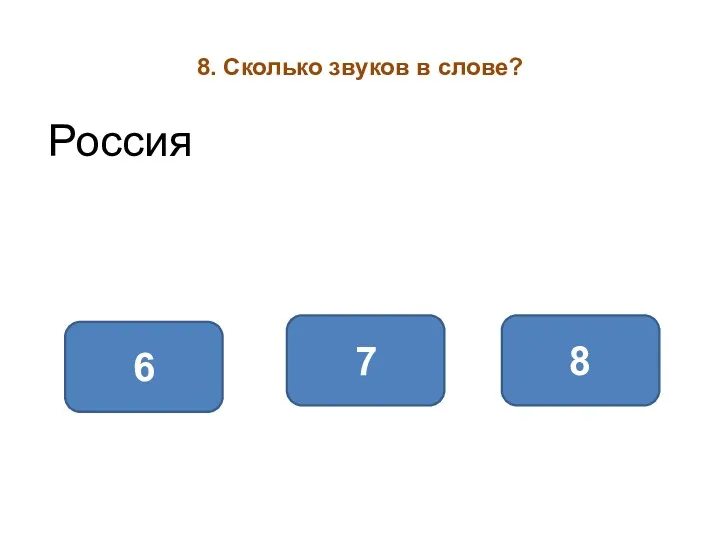 8. Сколько звуков в слове? Россия 7 8 6