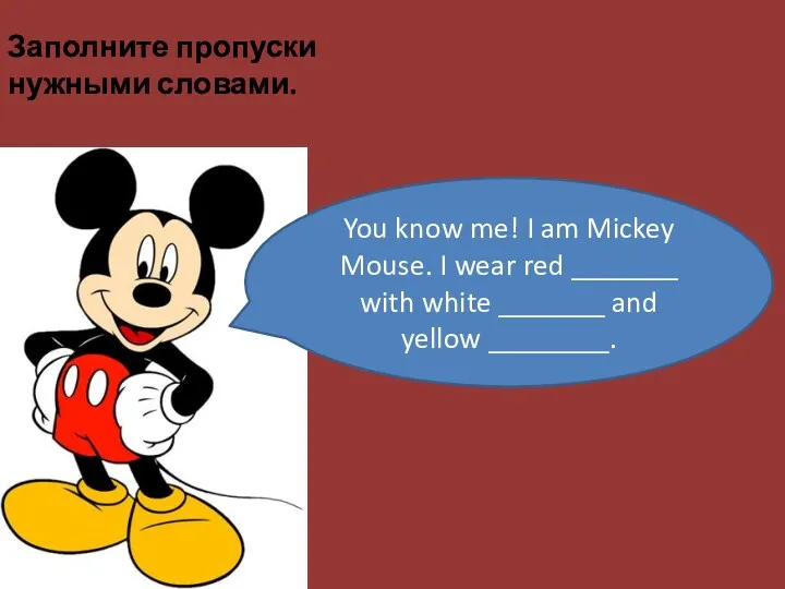 You know me! I am Mickey Mouse. I wear red _______ with white