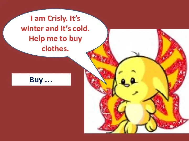 I am Crisly. It’s winter and it’s cold. Help me to buy clothes. Buy …