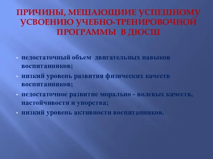 ПРИЧИНЫ, МЕШАЮЩИИЕ УСПЕШНОМУ УСВОЕНИЮ УЧЕБНО-ТРЕНИРОВОЧНОЙ ПРОГРАММЫ В ДЮСШ недостаточный объем двигательных навыков воспитанников;