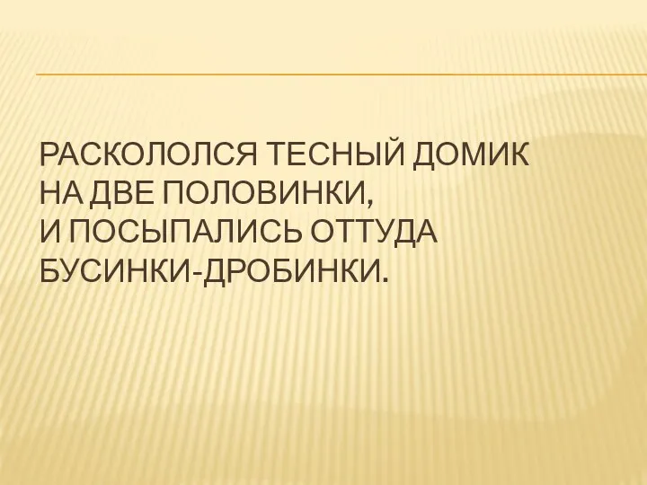 Раскололся тесный домик На две половинки, И посыпались оттуда Бусинки-дробинки.