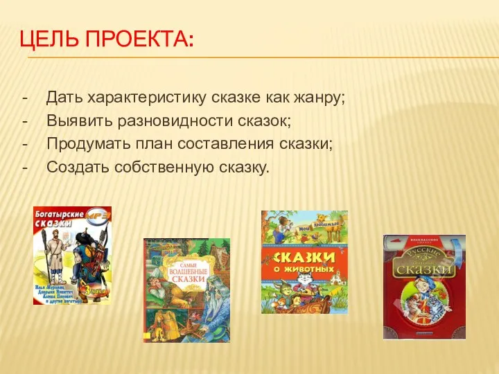 ЦЕЛЬ ПРОЕКТА: - Дать характеристику сказке как жанру; - Выявить разновидности сказок; -